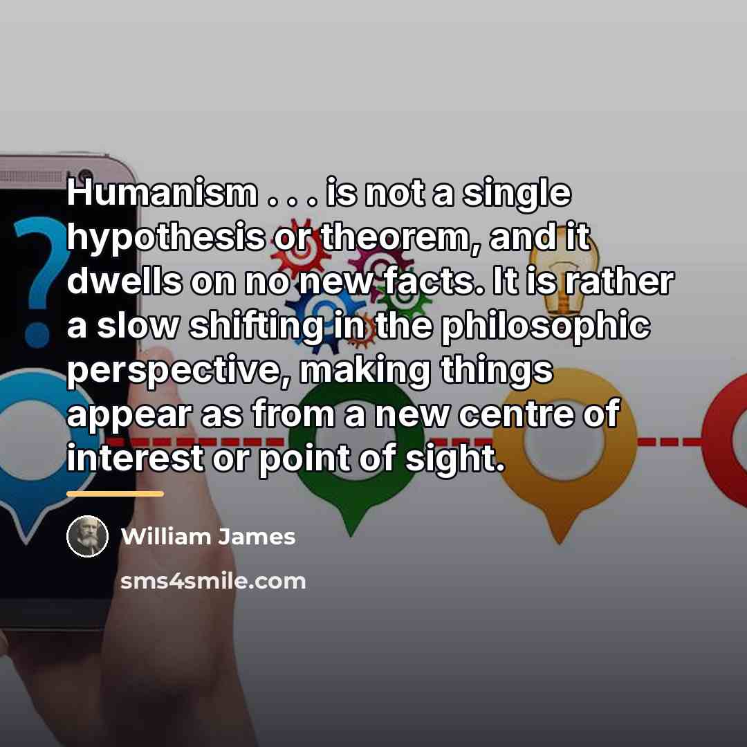 “Humanism . . . is not a single hypothesis or…” quote by William James