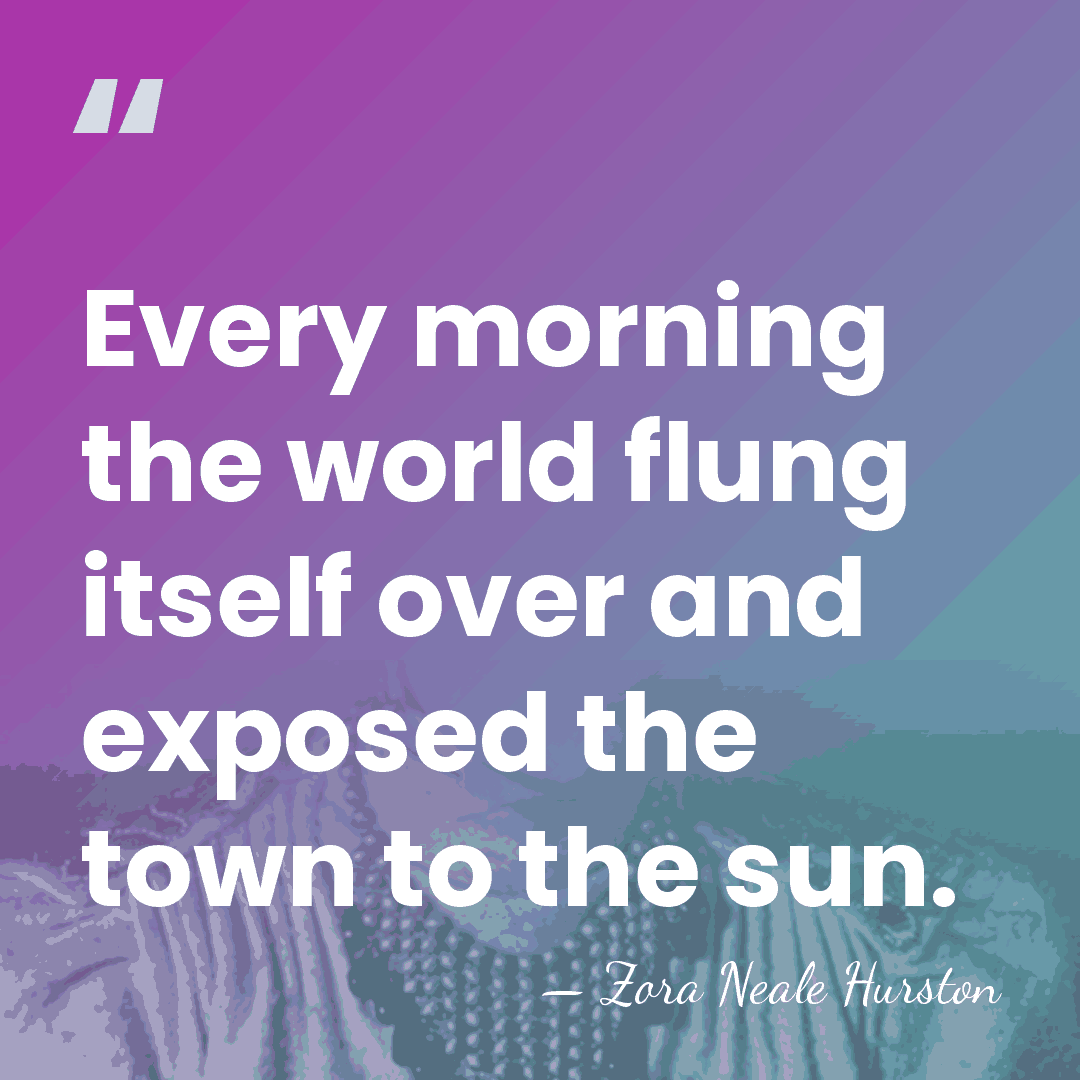 Every morning the world flung itself over and exposed the town to&hellip; - Zora Neale Hurston