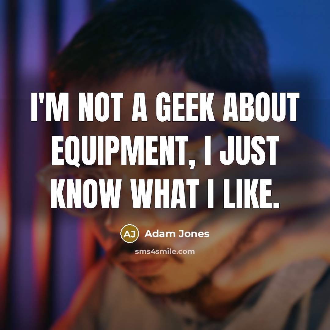 “I'm not a geek about equipment, I just know what…” quote by Adam Jones