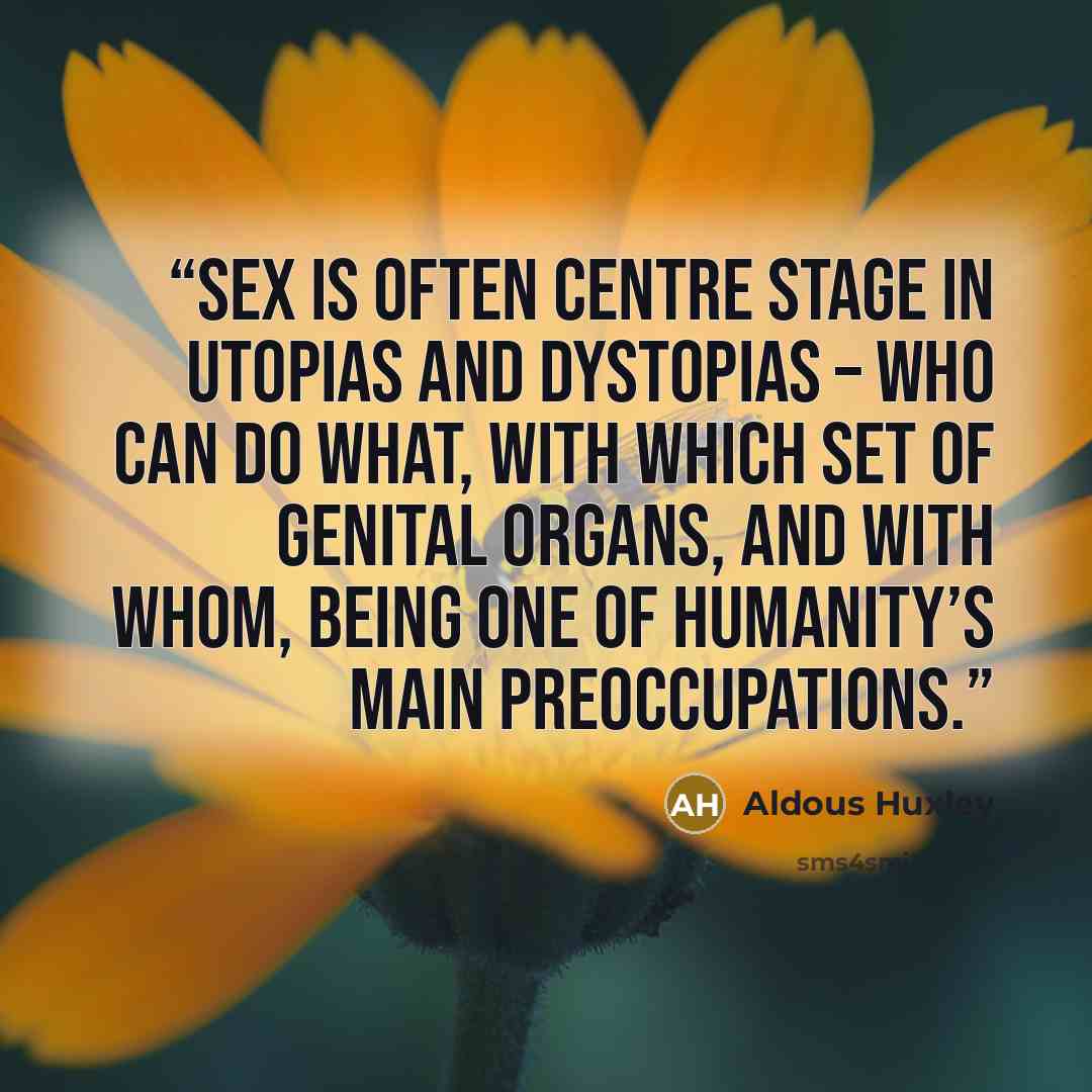 “Sex is often centre stage in utopias and dystopias – who can do what, with which set of genital organs, and with whom, being one of humanity’s main preoccupations.” quote by Aldous Huxley