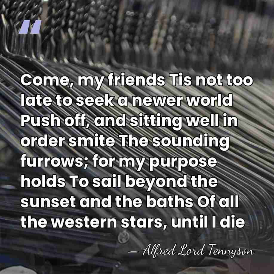 Come, my friends Tis not too late to seek a newer world&hellip; - Alfred Lord Tennyson