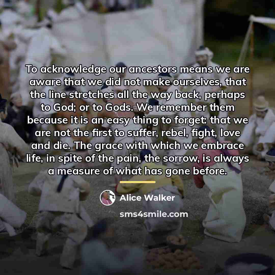“To acknowledge our ancestors means we are aware that we…” quote by Alice Walker