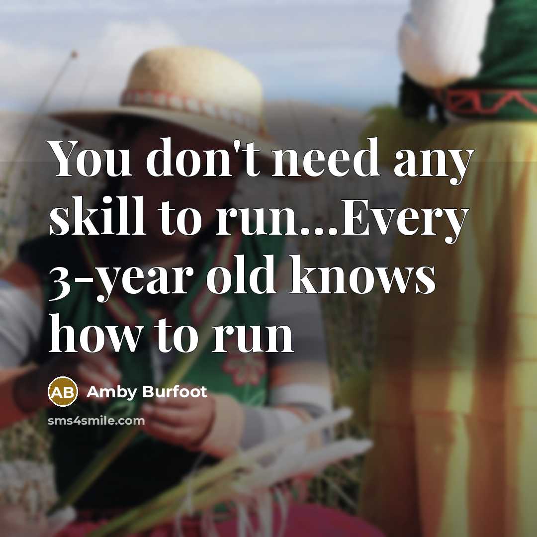“You don't need any skill to run.......Every 3-year old knows…” quote by Amby Burfoot