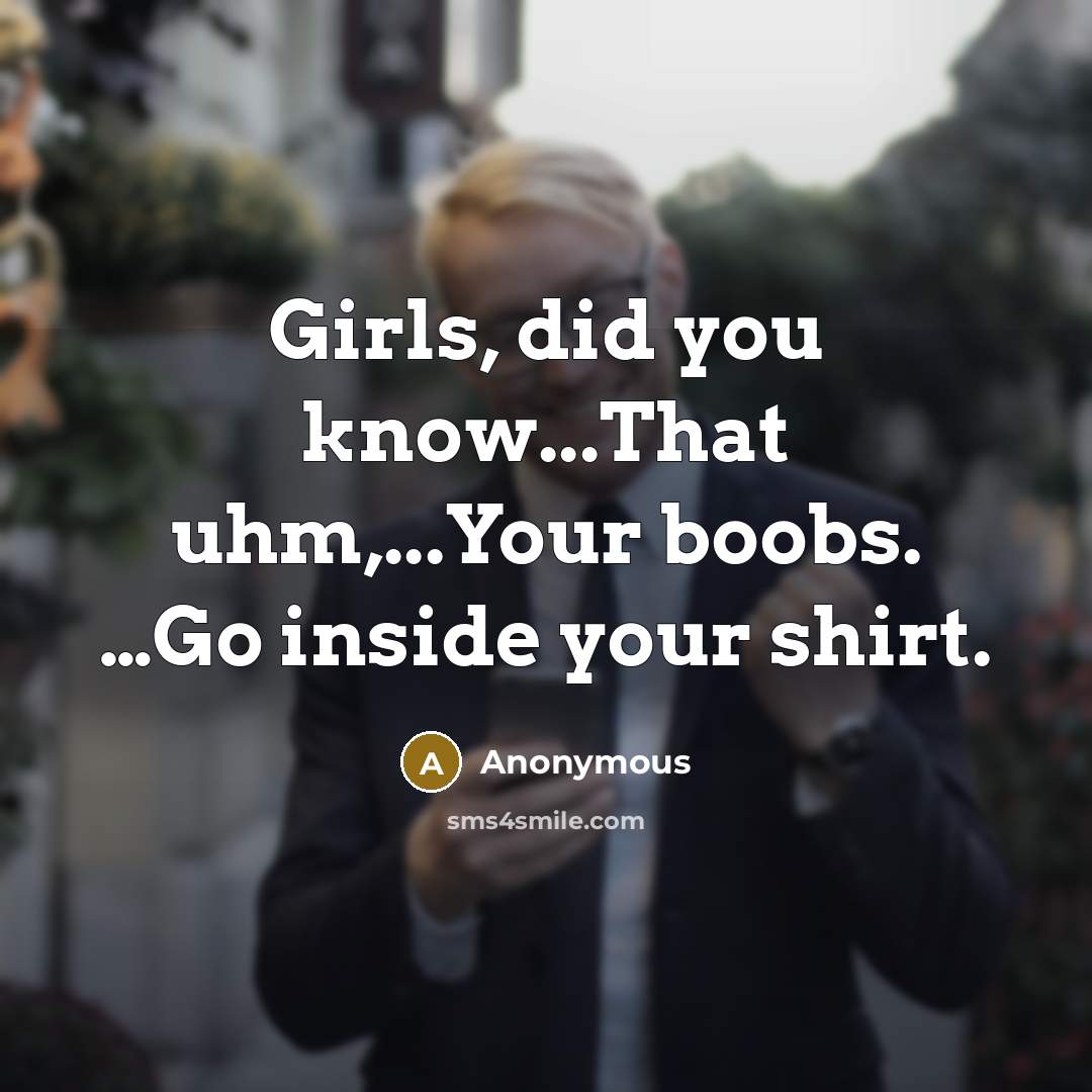 “Girls, did you know...That uhm,...Your boobs. …Go inside your shirt.” quote by Anonymous