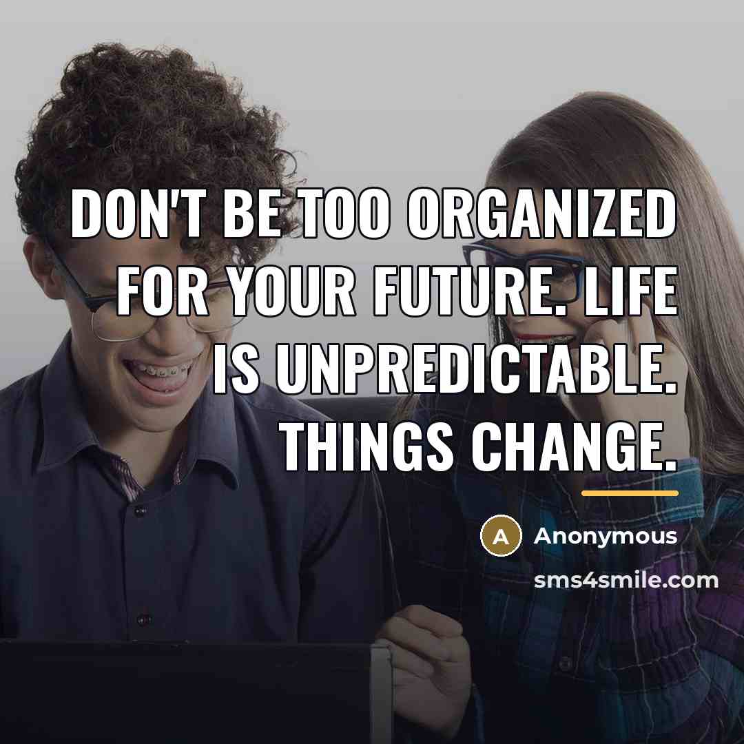 “Don't be too organized for your future. Life is unpredictable.…” quote by Anonymous