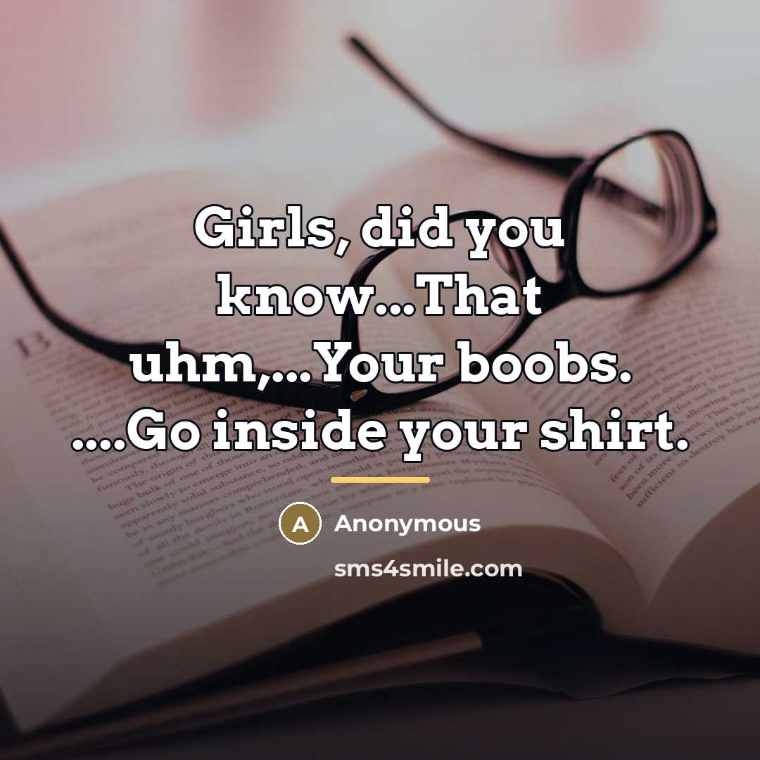 “Girls, did you know...That uhm,...Your boobs. ....Go inside your shirt.…” quote by Anonymous