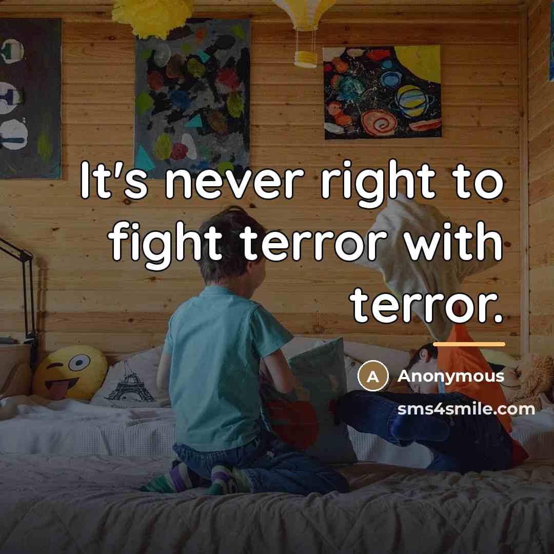 “It's never right to fight terror with terror.…” quote by Anonymous