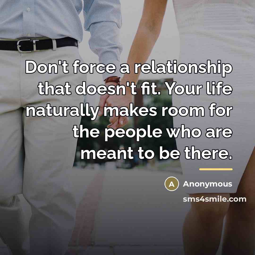 “Don't force a relationship that doesn't fit. Your life naturally…” quote by Anonymous