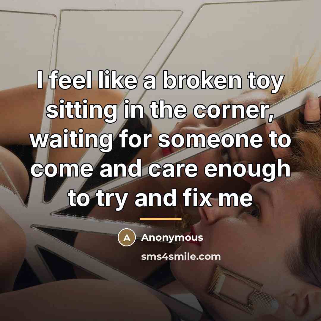 “I feel like a broken toy sitting in the corner,…” quote by Anonymous