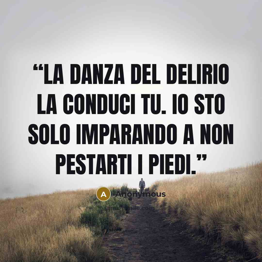 “La danza del delirio la conduci tu. Io sto solo imparando a non pestarti i piedi.” quote by Anonymous