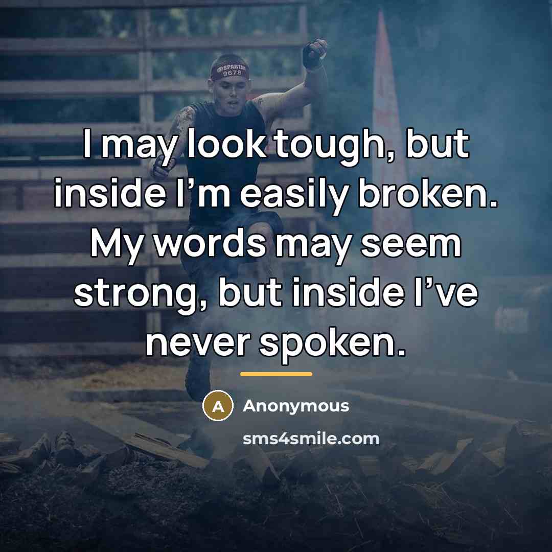 “I may look tough, but inside I'm easily broken. My…” quote by Anonymous
