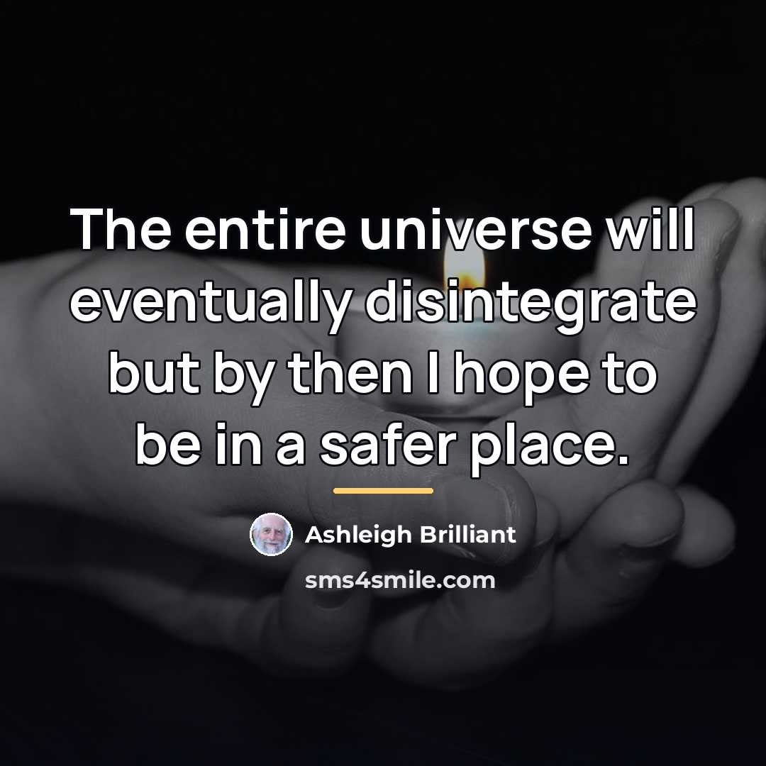 “The entire universe will eventually disintegrate but by then I…” quote by Ashleigh Brilliant