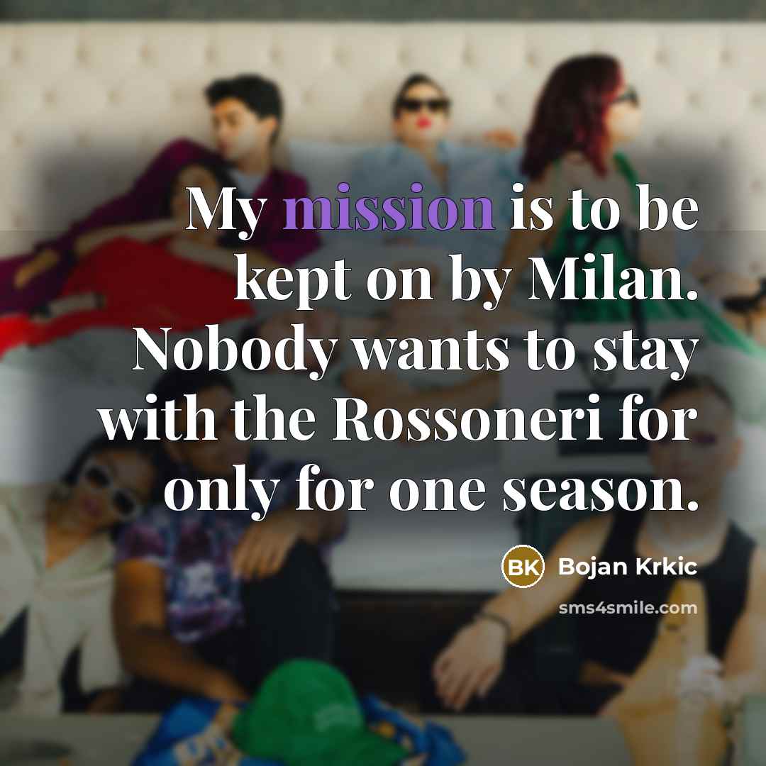 “My mission is to be kept on by Milan. Nobody wants to stay with the Rossoneri for only for one season.” quote by Bojan Krkic