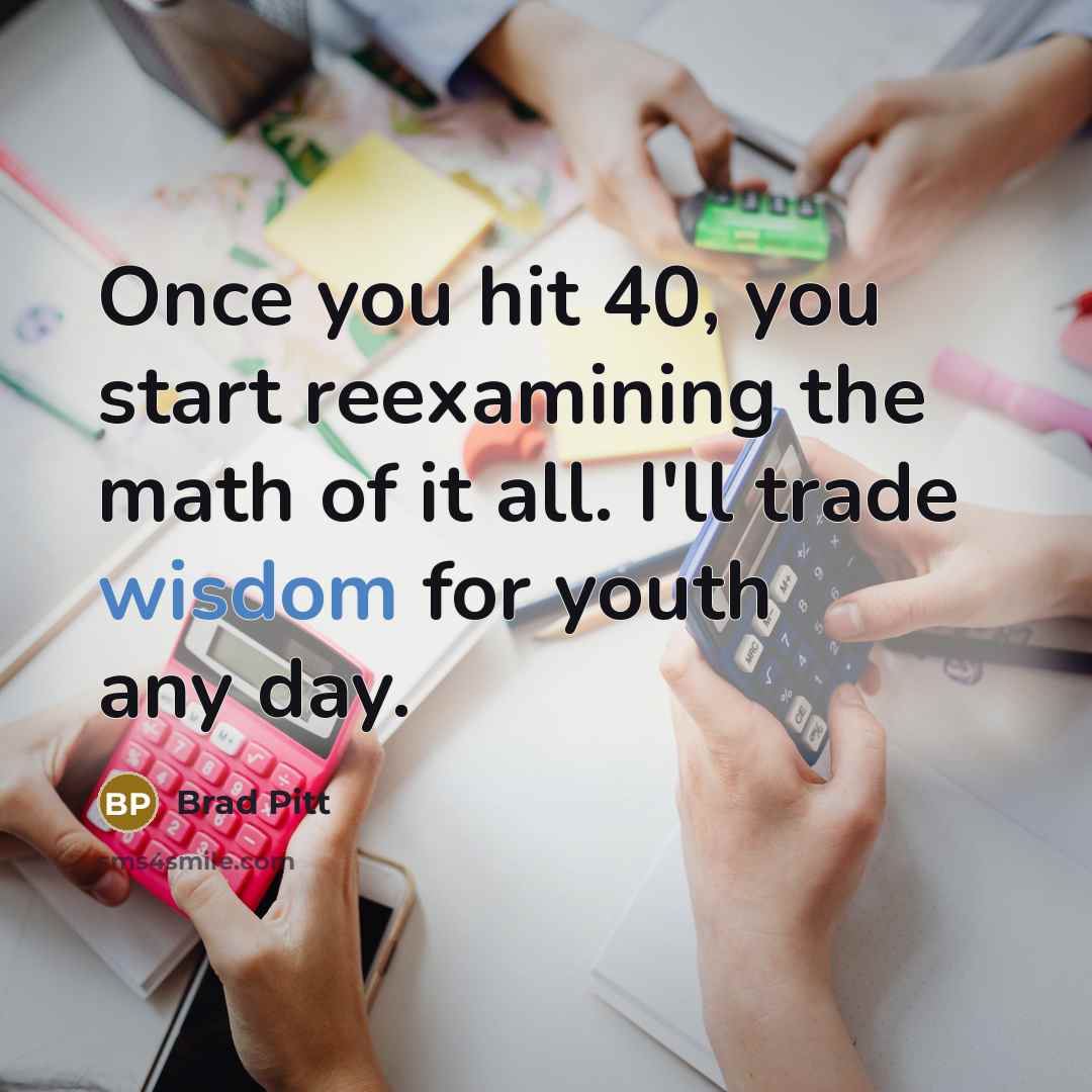 “Once you hit 40, you start reexamining the math of…” quote by Brad Pitt