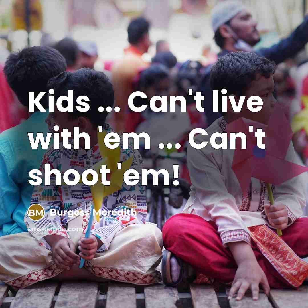 “Kids ... Can't live with 'em ... Can't shoot 'em!…” quote by Burgess Meredith