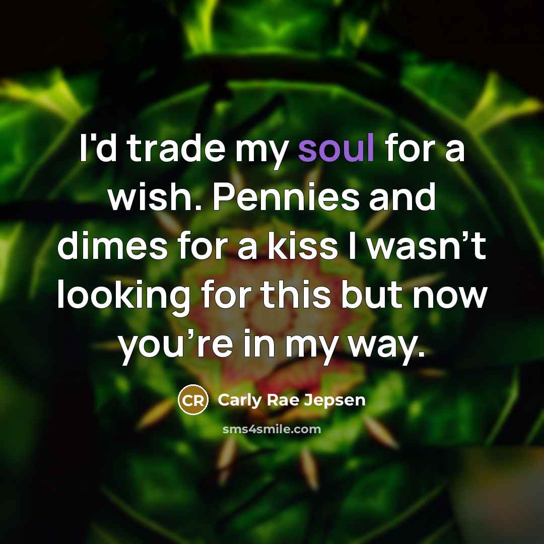 “I'd trade my soul for a wish. Pennies and dimes for a kiss I wasn't looking for this but now you're in my way.” quote by Carly Rae Jepsen