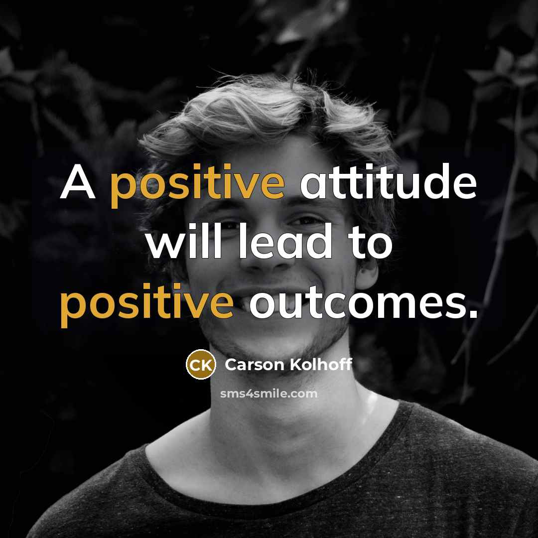 “A positive attitude will lead to positive outcomes.…” quote by Carson Kolhoff