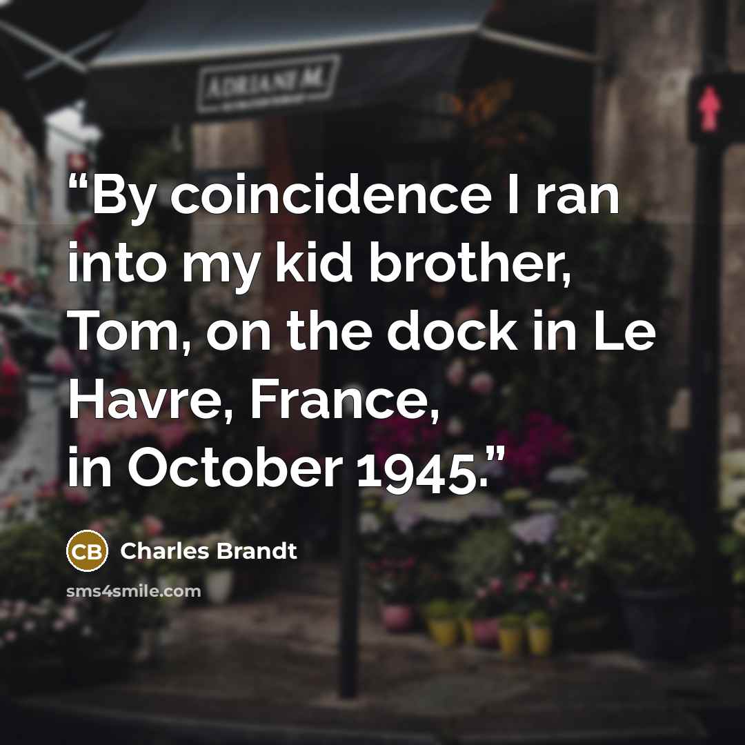 “By coincidence I ran into my kid brother, Tom, on the dock in Le Havre, France, in October 1945.” quote by Charles Brandt