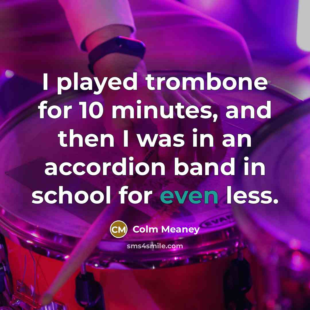 “I played trombone for 10 minutes, and then I was…” quote by Colm Meaney