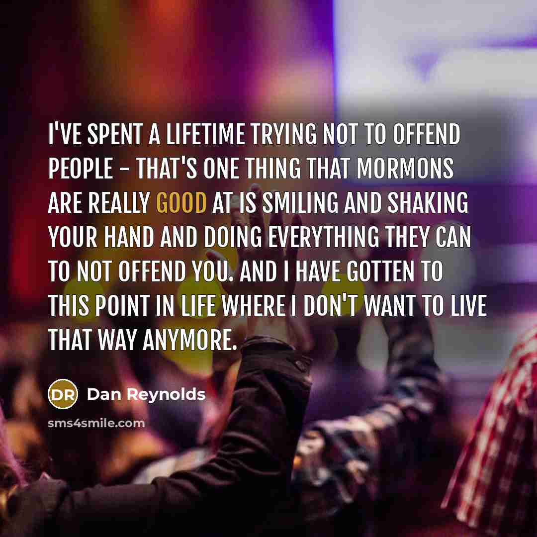 “I've spent a lifetime trying not to offend people -…” quote by Dan Reynolds