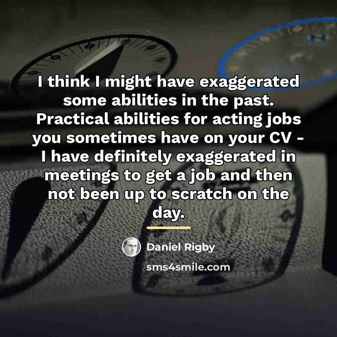 “I think I might have exaggerated some abilities in the…” quote by Daniel Rigby