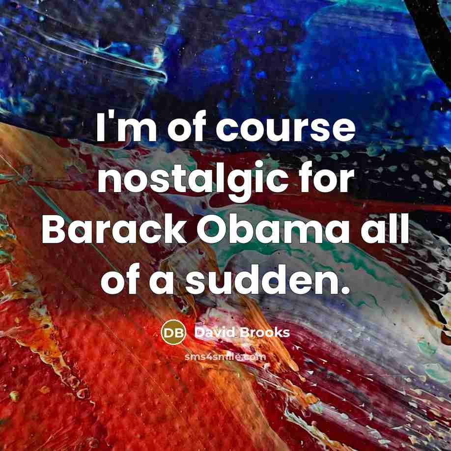 “I'm of course nostalgic for Barack Obama all of a…” quote by David Brooks