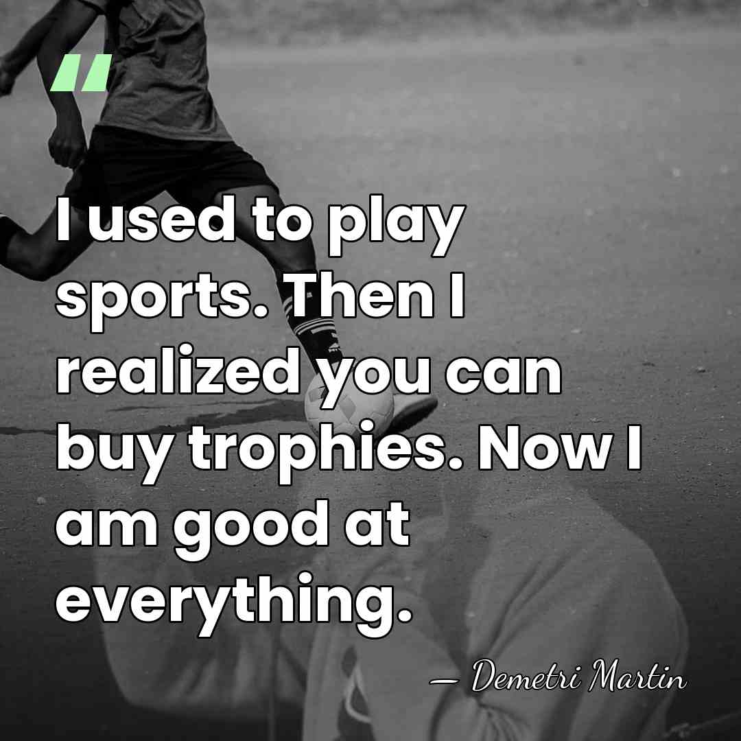 I used to play sports. Then I realized you can buy trophies.&hellip; - Demetri Martin