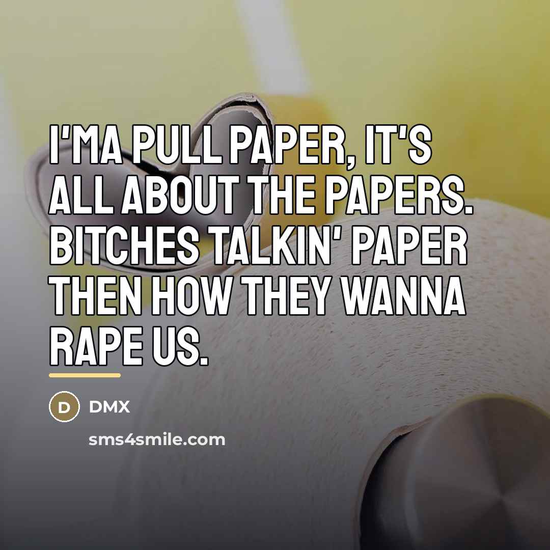 “I'ma pull paper, it's all about the papers. Bitches talkin'…” quote by Dmx