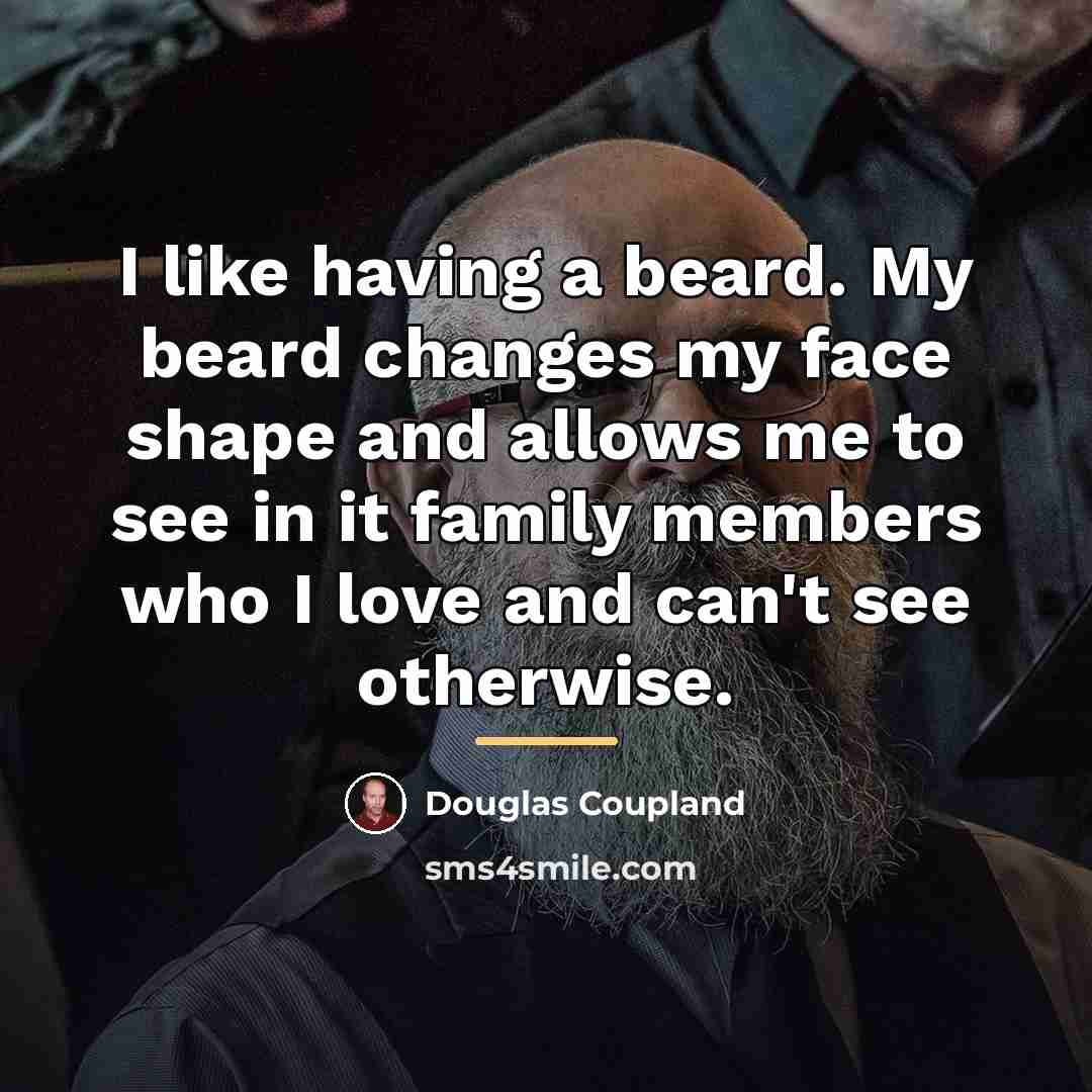 “I like having a beard. My beard changes my face…” quote by Douglas Coupland