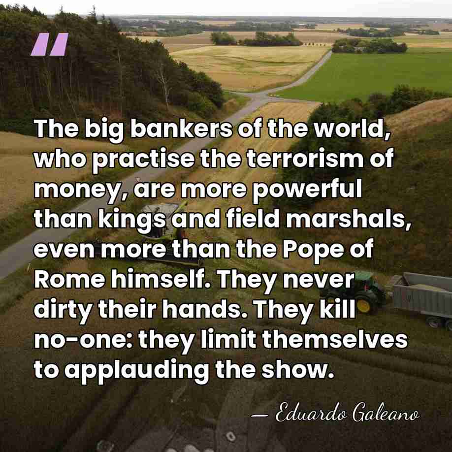 The big bankers of the world, who practise the terrorism of money,&hellip; - Eduardo Galeano
