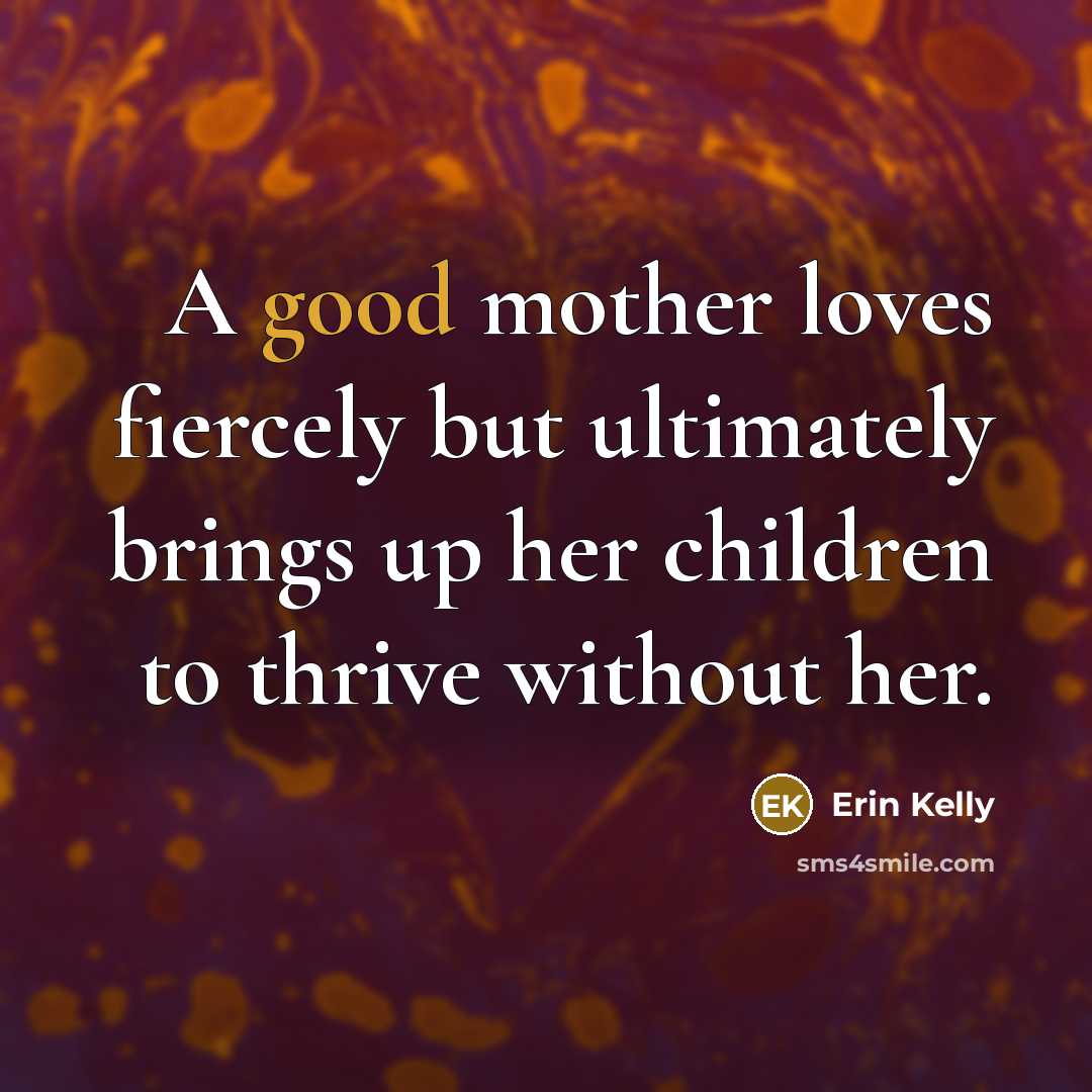 “A good mother loves fiercely but ultimately brings up her…” quote by Erin Kelly
