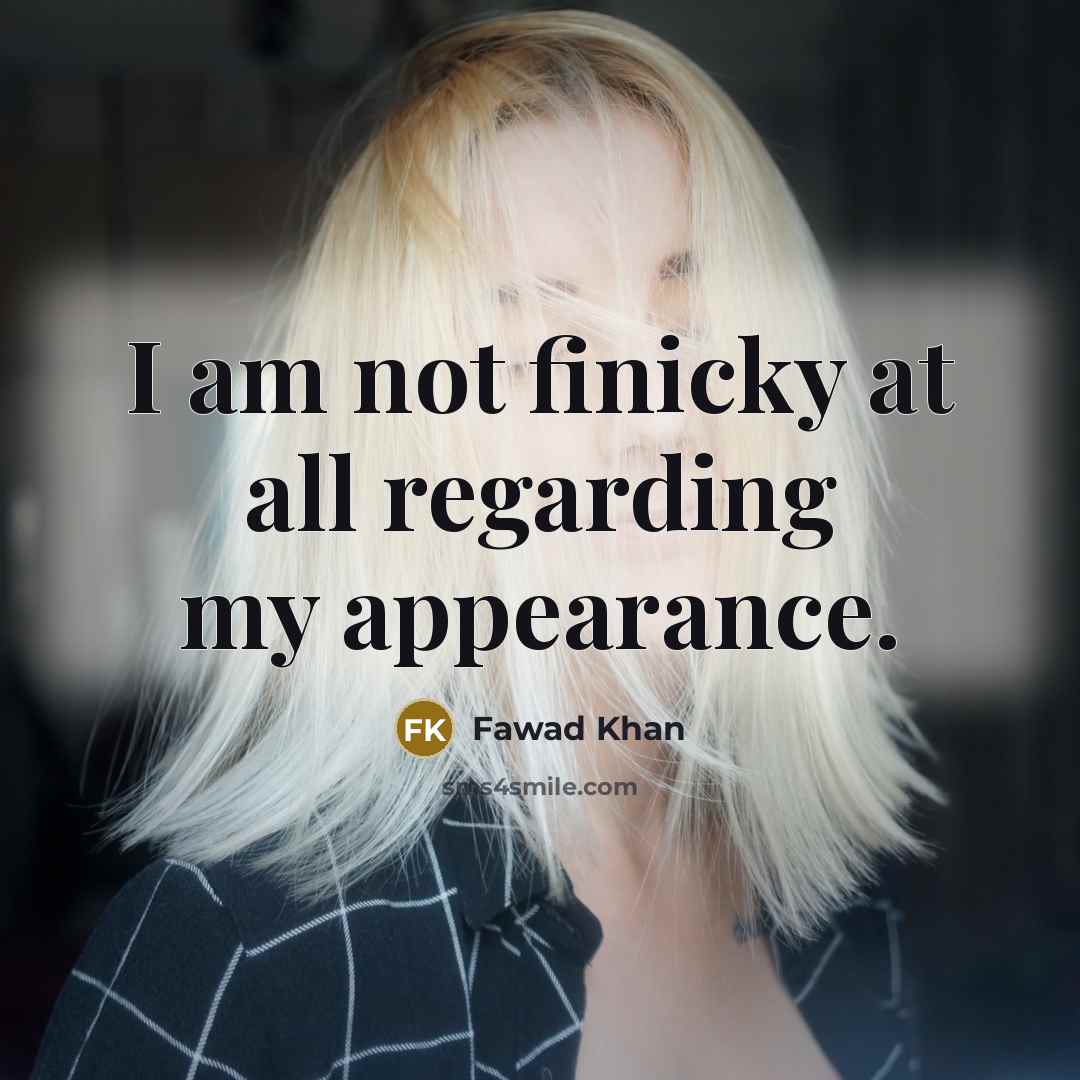 “I am not finicky at all regarding my appearance.…” quote by Fawad Khan