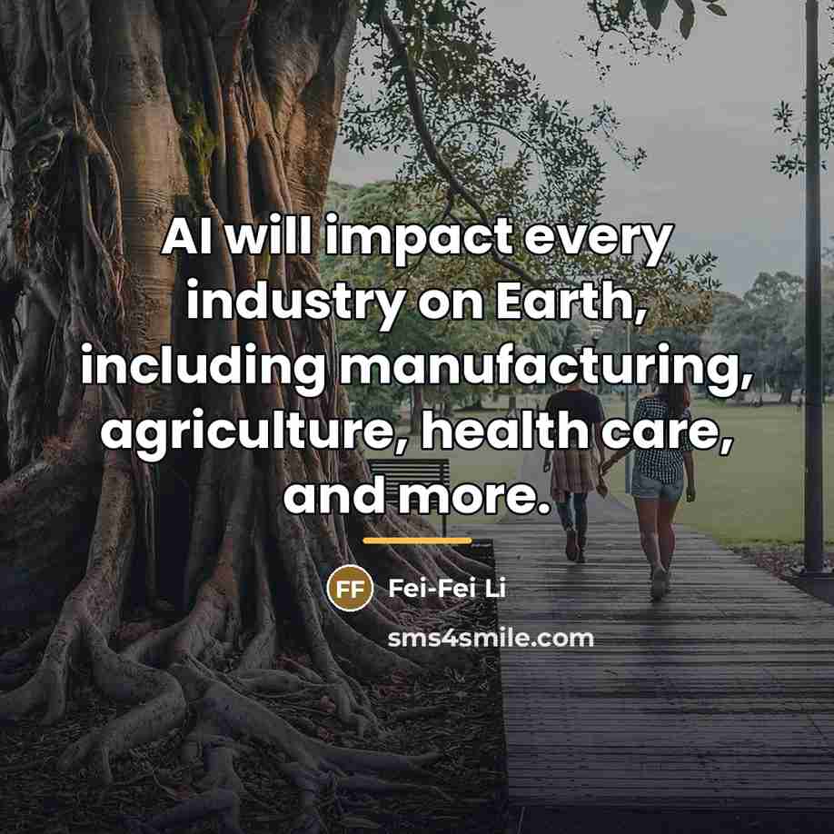 “AI will impact every industry on Earth, including manufacturing, agriculture,…” quote by Fei-Fei Li