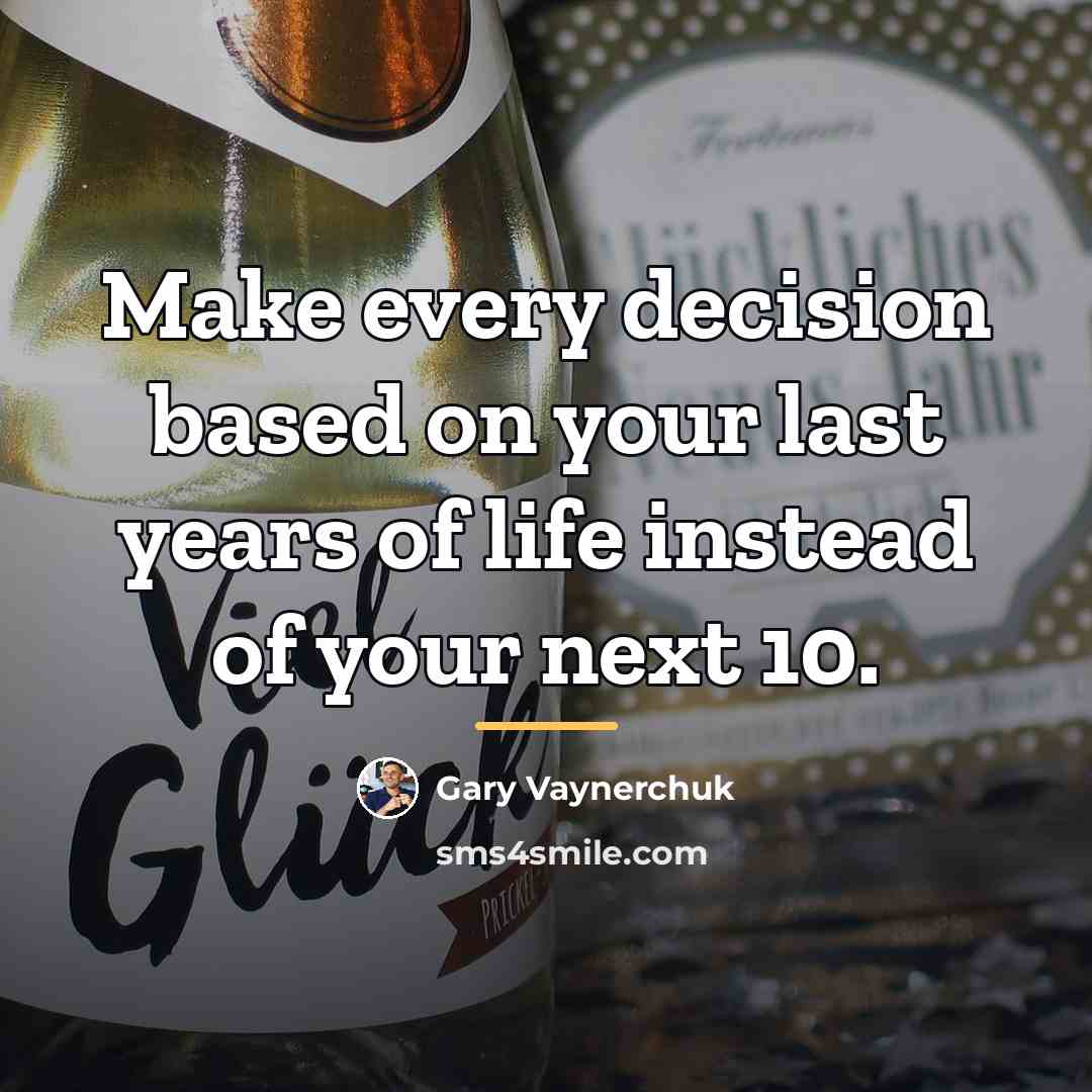 “Make every decision based on your last years of life…” quote by Gary Vaynerchuk