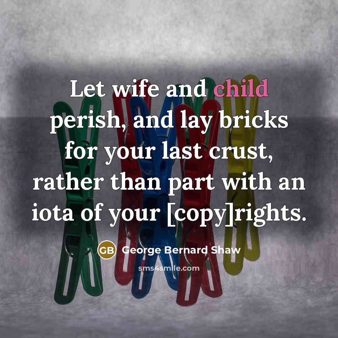 “Let wife and child perish, and lay bricks for your…” quote by George Bernard Shaw