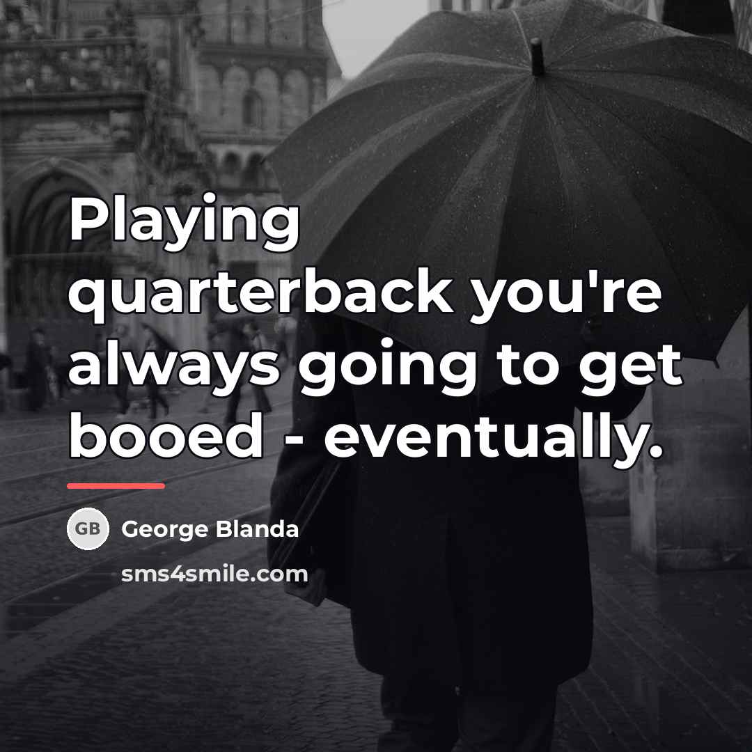 “Playing quarterback you're always going to get booed - eventually.…” quote by George Blanda