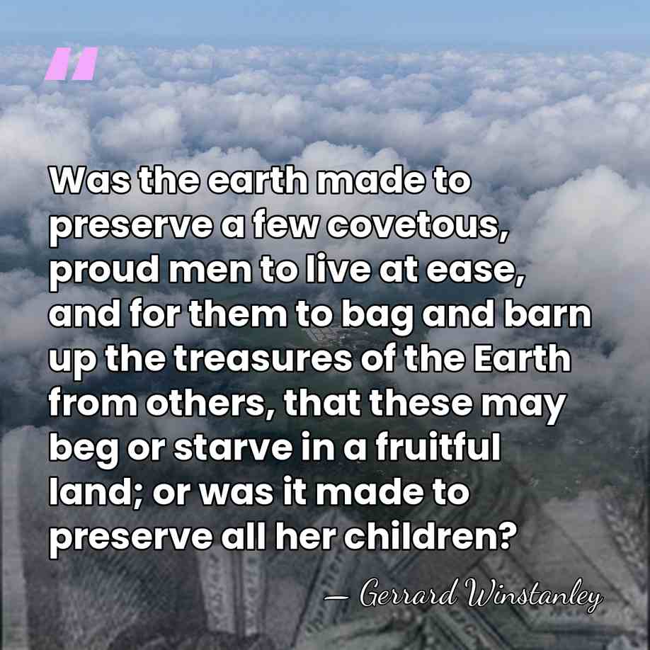 Was the earth made to preserve a few covetous, proud men to&hellip; - Gerrard Winstanley