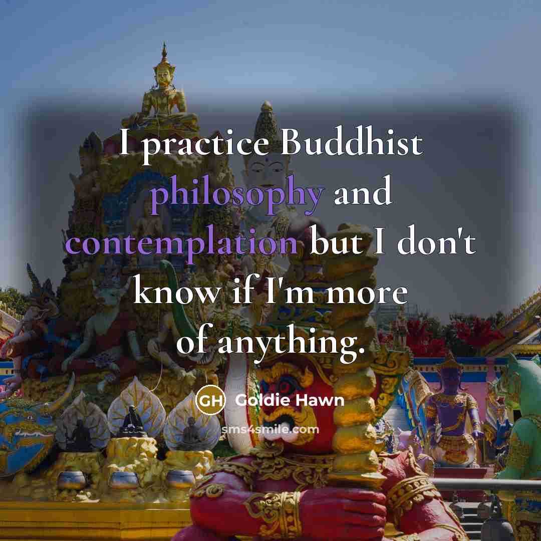 “I practice Buddhist philosophy and contemplation but I don't know…” quote by Goldie Hawn