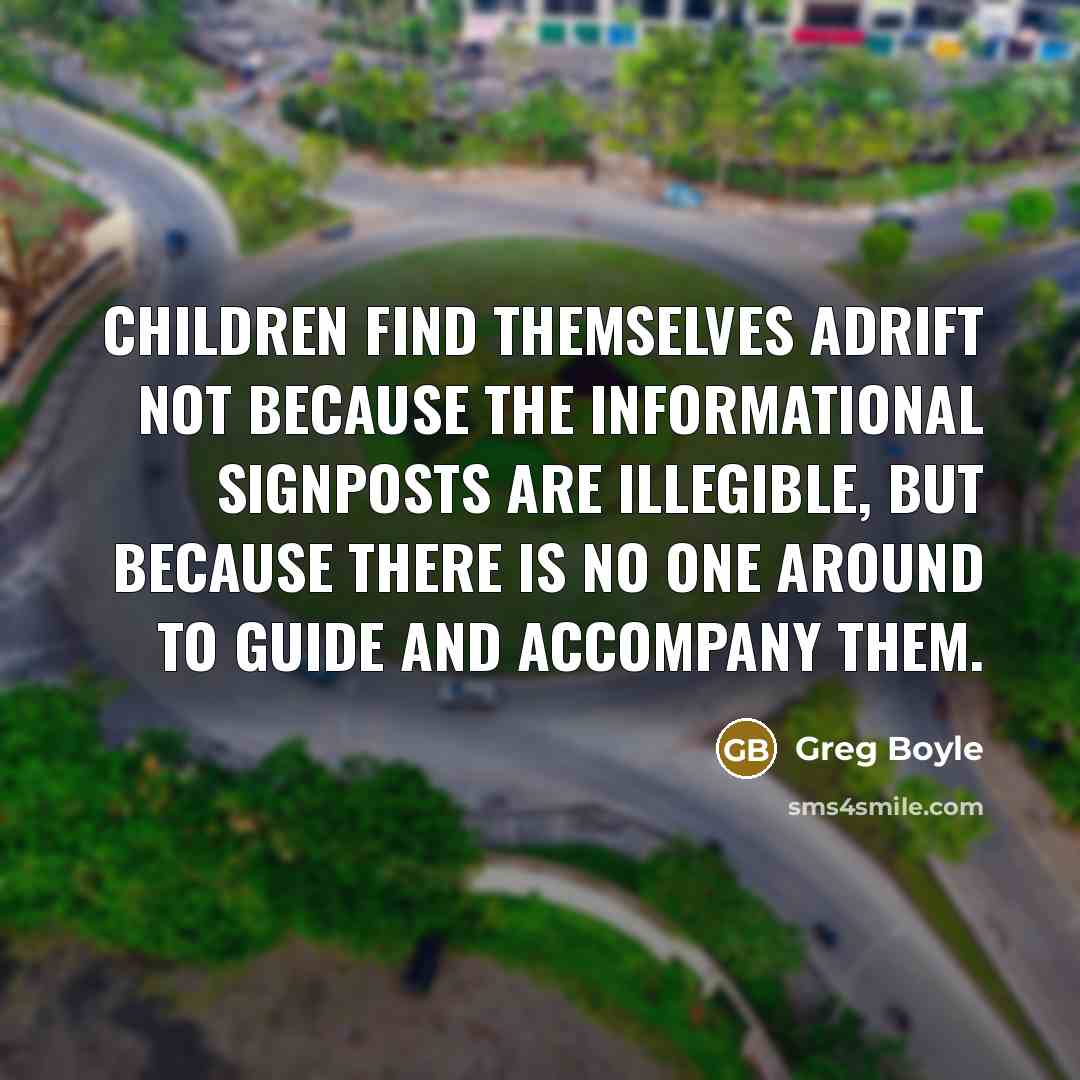 “Children find themselves adrift not because the informational signposts are…” quote by Greg Boyle