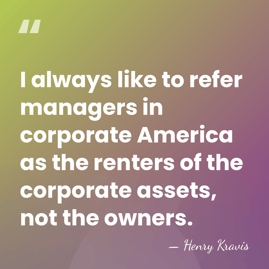 I always like to refer managers in corporate America as the renters&hellip; - Henry Kravis