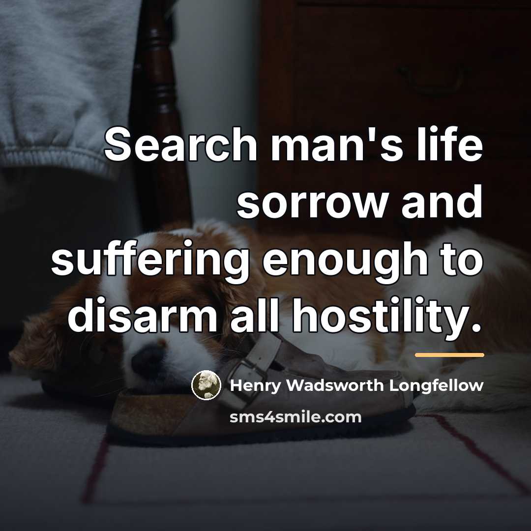 “Search man's life sorrow and suffering enough to disarm all…” quote by Henry Wadsworth Longfellow