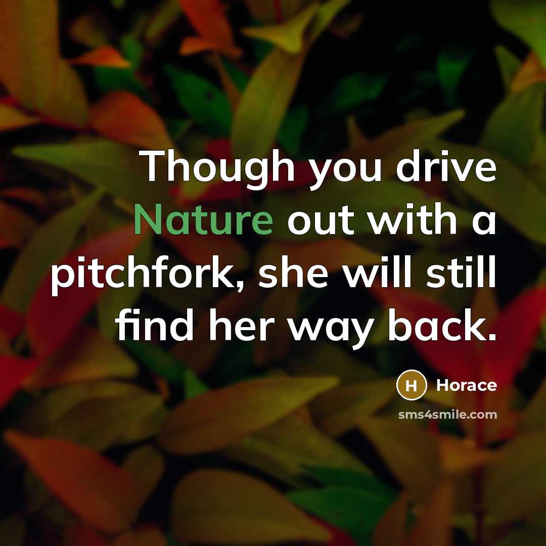 “Though you drive Nature out with a pitchfork, she will…” quote by Horace