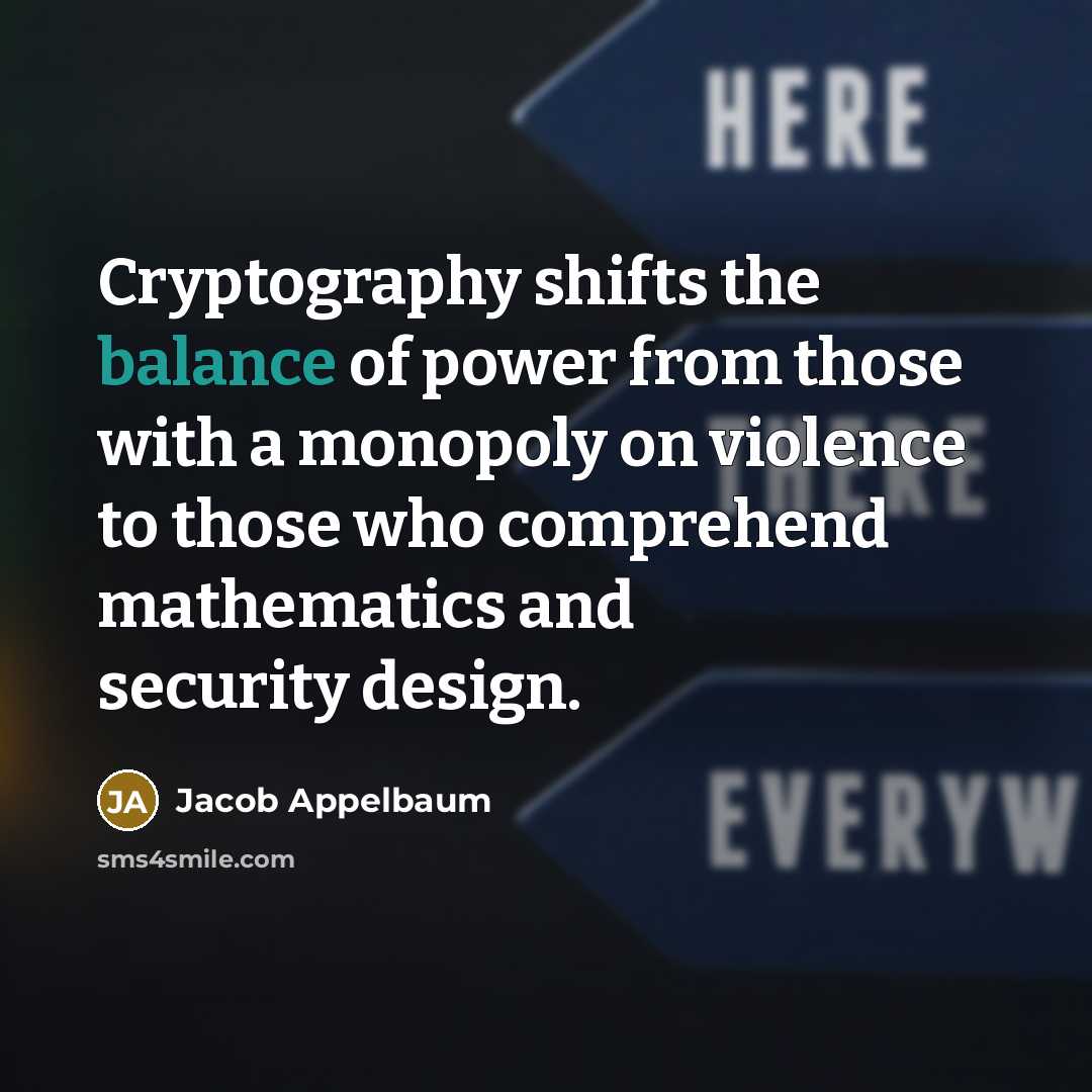 “Cryptography shifts the balance of power from those with a…” quote by Jacob Appelbaum