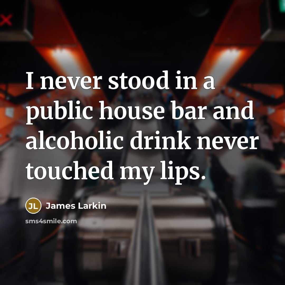 “I never stood in a public house bar and alcoholic drink never touched my lips.” quote by James Larkin