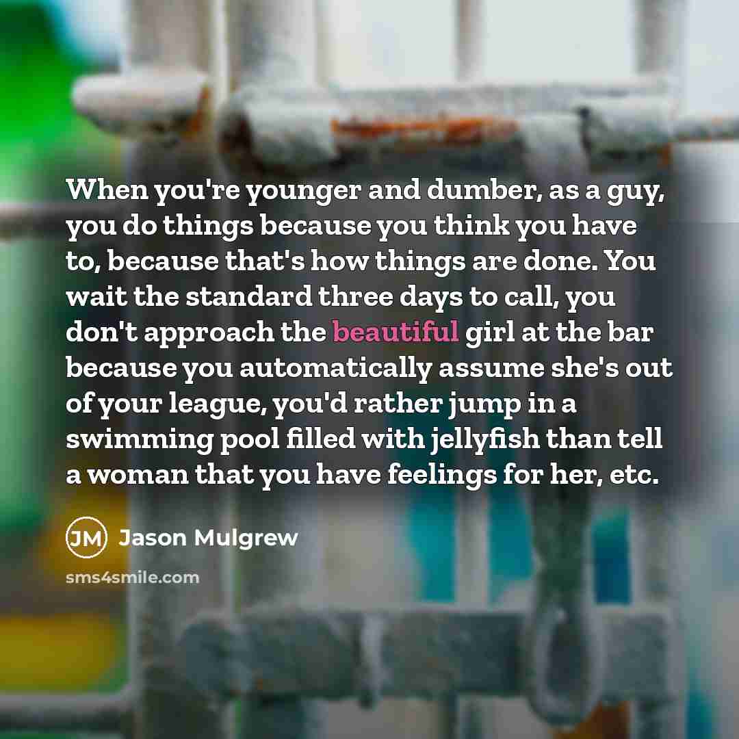 “When you're younger and dumber, as a guy, you do…” quote by Jason Mulgrew