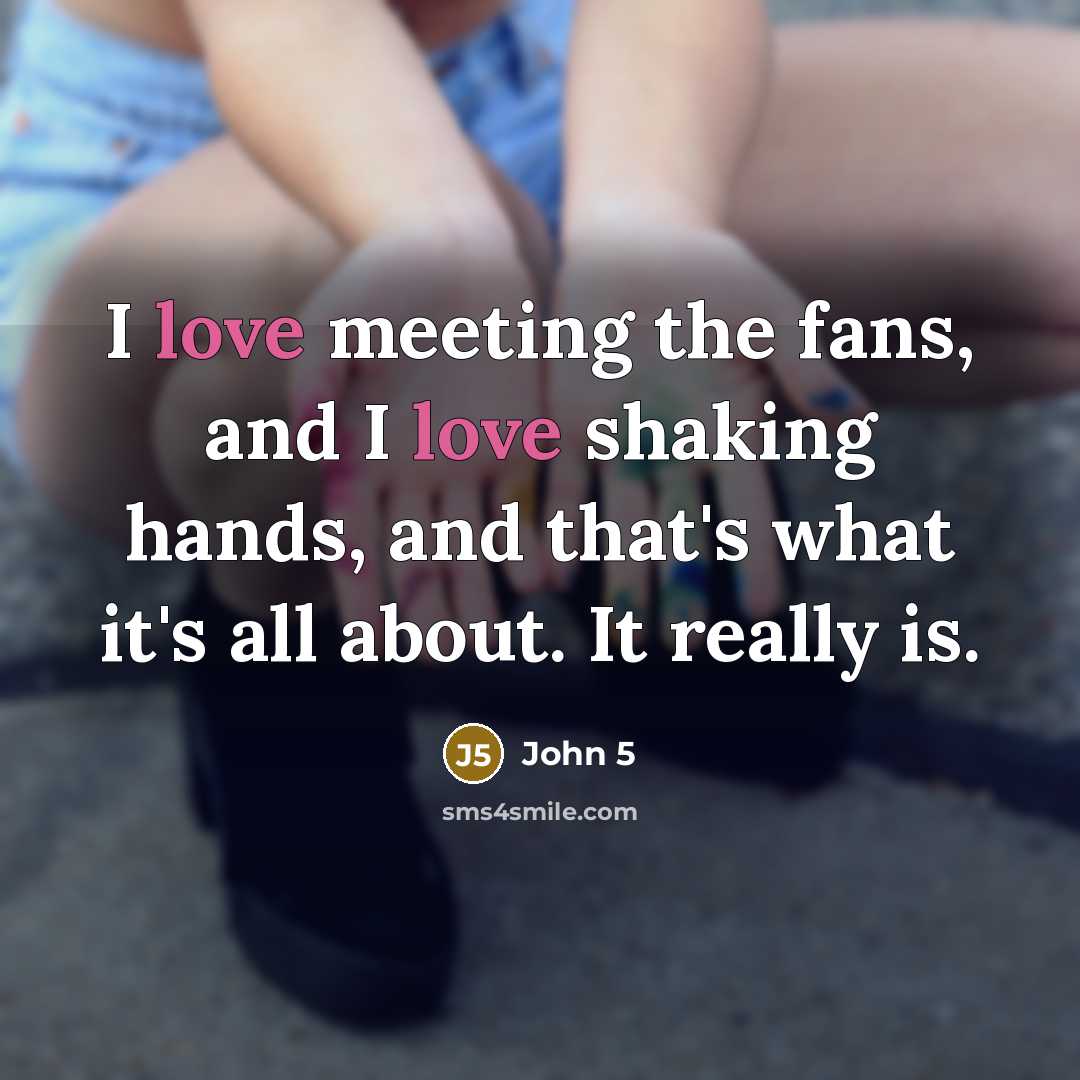 “I love meeting the fans, and I love shaking hands,…” quote by John 5