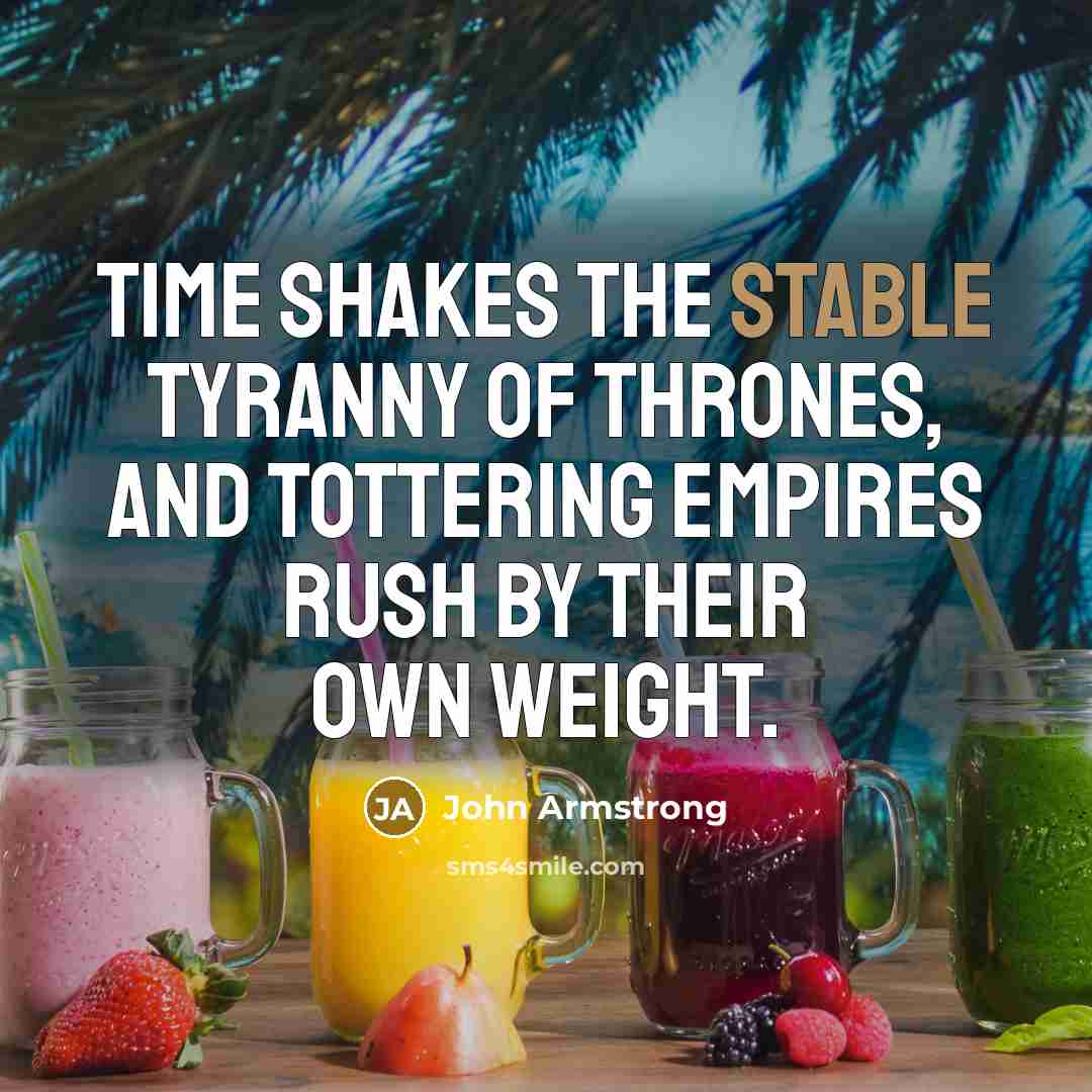 “Time shakes the stable tyranny of thrones, And tottering empires…” quote by John Armstrong