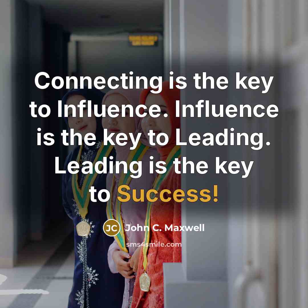 “Connecting is the key to Influence. Influence is the key…” quote by John C. Maxwell