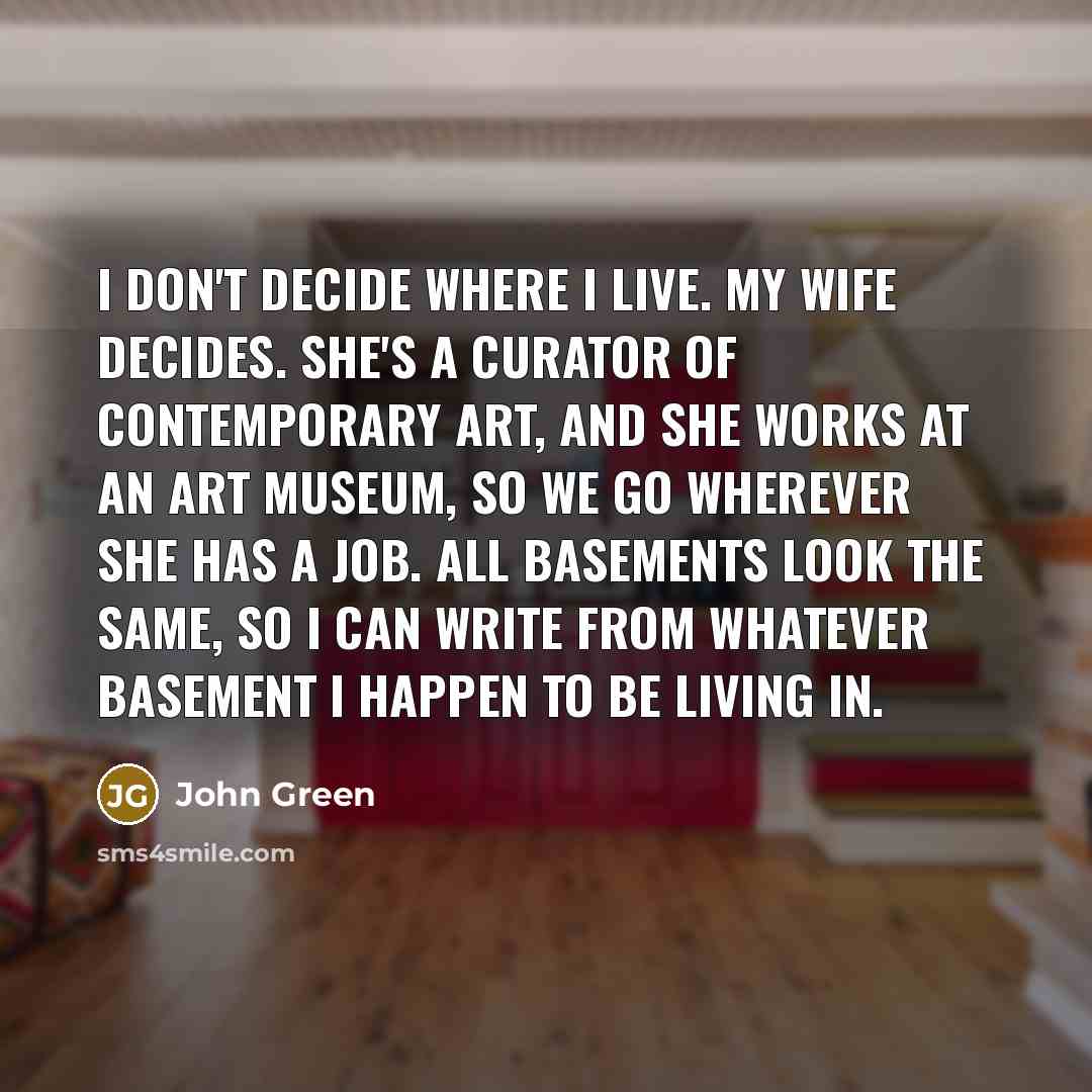 “I don't decide where I live. My wife decides. She's…” quote by John Green