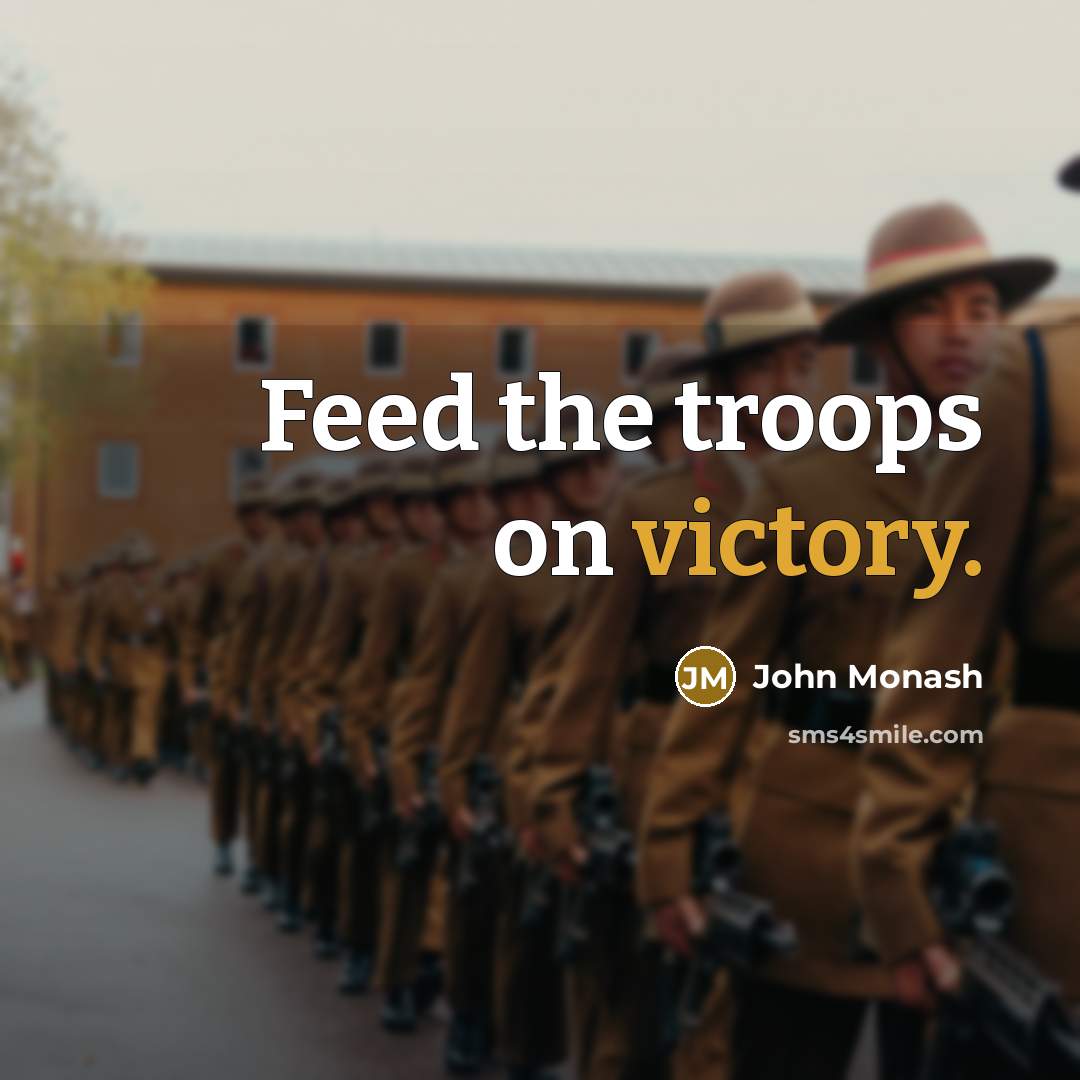 “Feed the troops on victory.” quote by John Monash